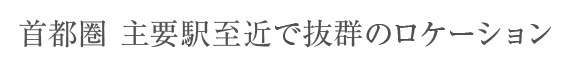 首都圏 主要駅至近で抜群のロケーション