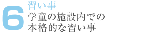 6. 習い事 学童の施設内での 本格的な習い事