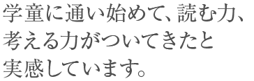 学童に通い始めて、読む力、考える力がついてきたと実感しています。