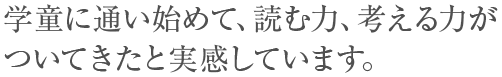 学童に通い始めて、読む力、考える力がついてきたと実感しています。