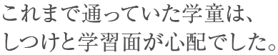 これまで通っていた学童は、しつけと学習面が心配でした。