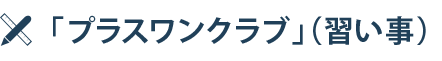 「プラスワンクラブ」（習い事）