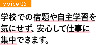 学校での宿題や自主学習を気にせず、安心して仕事に集中できます。