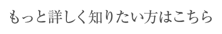 もっと詳しく知りたい方はこちら