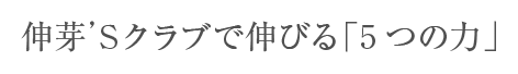 伸芽'Sクラブで伸びる「５つの力」