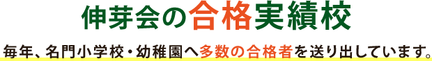 伸芽会の合格実績校 毎年、名門小学校・幼稚園へ多数の合格者を送り出しています。