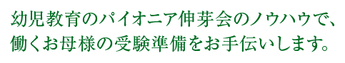 幼稚教育のパイオニア新芽会のノウハウで、働くお母様の受験準備をお手伝いします。