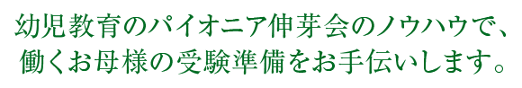 幼稚教育のパイオニア新芽会のノウハウで、働くお母様の受験準備をお手伝いします。