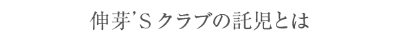 伸芽'Sクラブの託児とは