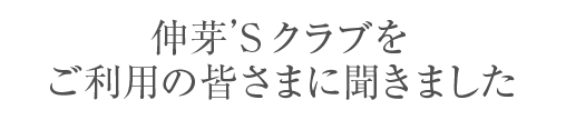 伸芽’Sクラブをご利用の皆さまに聞きました