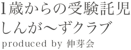 1歳からの受験託児「しんが～ずクラブ」produced by 伸芽会